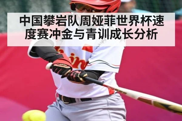 中国攀岩队周娅菲世界杯速度赛冲金与青训成长分析